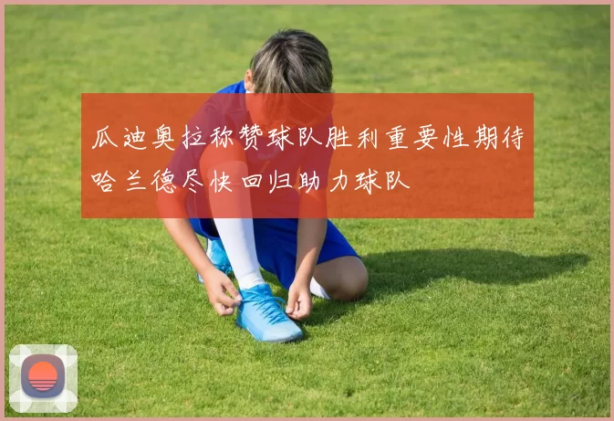 瓜迪奥拉称赞球队胜利重要性期待哈兰德尽快回归助力球队