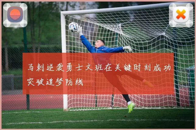 马刺逆袭勇士文班在关键时刻成功突破追梦防线