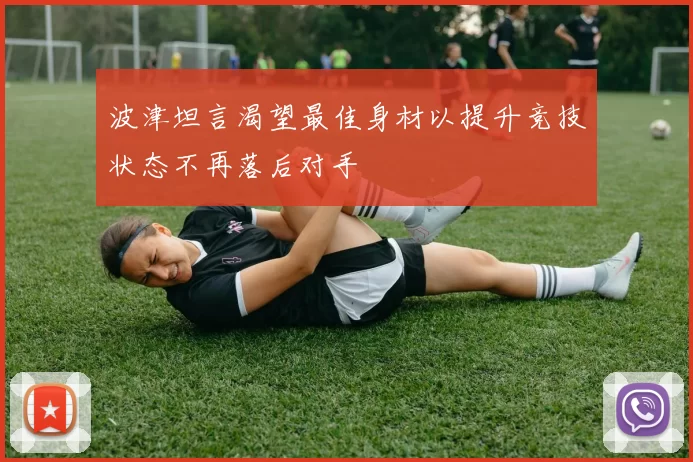 波津坦言渴望最佳身材以提升竞技状态不再落后对手