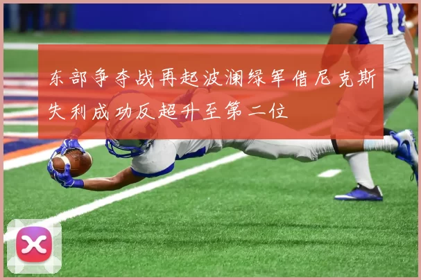 东部争夺战再起波澜绿军借尼克斯失利成功反超升至第二位