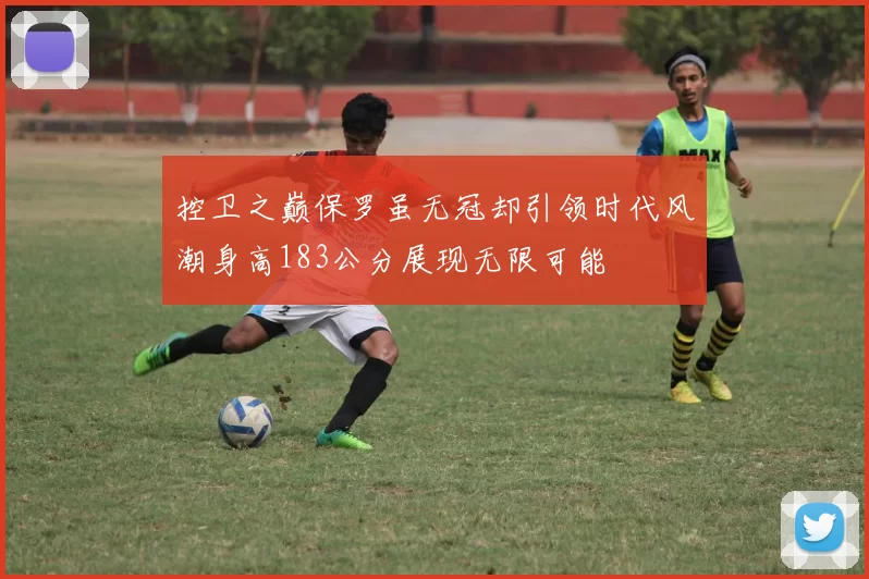 控卫之巅保罗虽无冠却引领时代风潮身高183公分展现无限可能