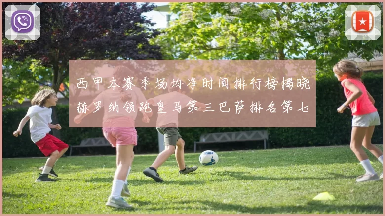 西甲本赛季场均净时间排行榜揭晓赫罗纳领跑皇马第三巴萨排名第七
