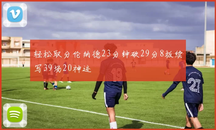 轻松取分伦纳德23分钟砍29分8板续写39场20神迹